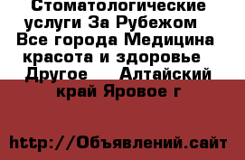 Стоматологические услуги За Рубежом - Все города Медицина, красота и здоровье » Другое   . Алтайский край,Яровое г.